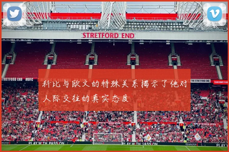 科比与欧文的特殊关系揭示了他对人际交往的真实态度